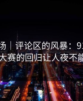 吃瓜现场｜评论区的风暴：91爆料今日大赛的回归让人夜不能寐