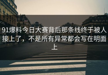 91爆料今日大赛背后那条线终于被人接上了，不是所有异常都会写在明面上