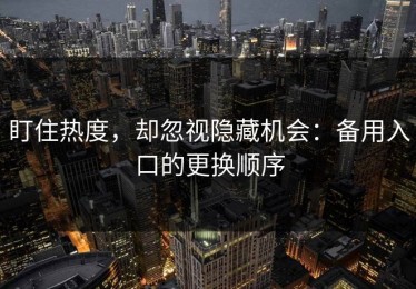 盯住热度，却忽视隐藏机会：备用入口的更换顺序