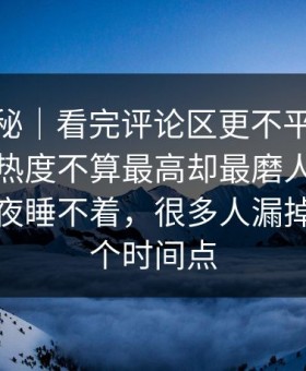 冷门揭秘｜看完评论区更不平静91网址导航热度不算最高却最磨人，让不少人半夜睡不着，很多人漏掉了第二个时间点