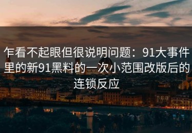 乍看不起眼但很说明问题：91大事件里的新91黑料的一次小范围改版后的连锁反应
