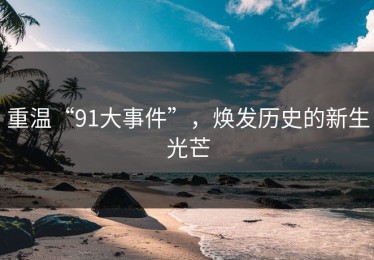 重温“91大事件”，焕发历史的新生光芒