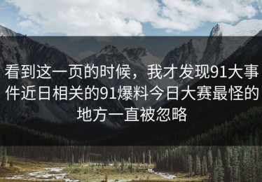 看到这一页的时候，我才发现91大事件近日相关的91爆料今日大赛最怪的地方一直被忽略