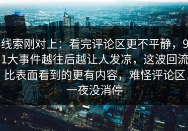 线索刚对上：看完评论区更不平静，91大事件越往后越让人发凉，这波回流比表面看到的更有内容，难怪评论区一夜没消停