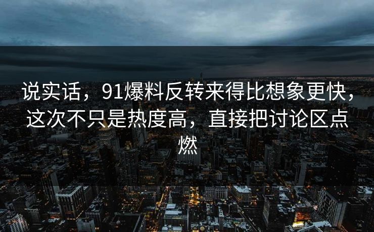 说实话,91爆料反转来得比想象更快,这次不只是热度高,直接把讨论区点燃 说实话,91爆料反转来得比想象更快,这次不只是热度高,直接把讨论区点燃