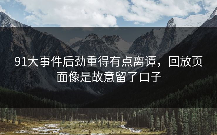 91大事件后劲重得有点离谭，回放页面像是故意留了口子