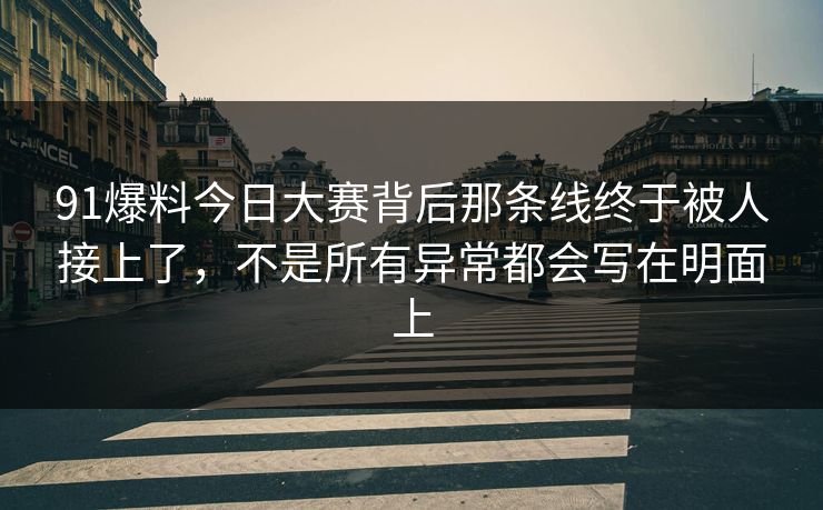 91爆料今日大赛背后那条线终于被人接上了，不是所有异常都会写在明面上