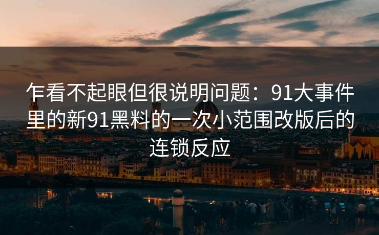 乍看不起眼但很说明问题：91大事件里的新91黑料的一次小范围改版后的连锁反应