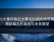 91大事件每日大赛与91网在线观看：揭秘幕后的真相与未来展望