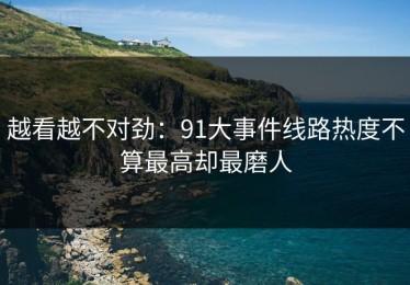 越看越不对劲：91大事件线路热度不算最高却最磨人