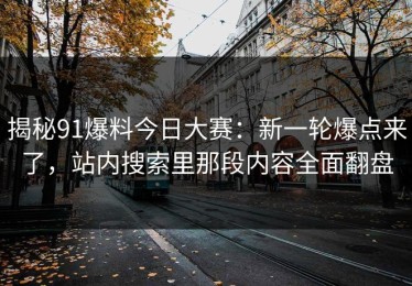 揭秘91爆料今日大赛：新一轮爆点来了，站内搜索里那段内容全面翻盘