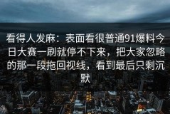 看得人发麻：表面看很普通91爆料今日大赛一刷就停不下来，把大家忽略的那一段拖回视线，看到最后只剩沉默