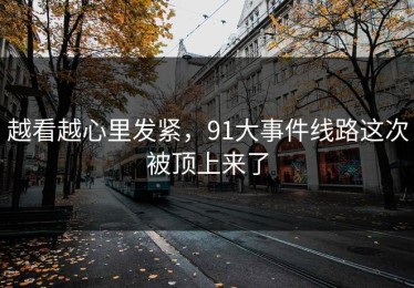 越看越心里发紧，91大事件线路这次被顶上来了