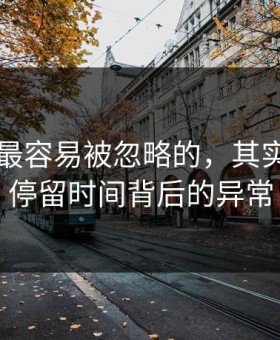 91网里最容易被忽略的，其实是页面停留时间背后的异常