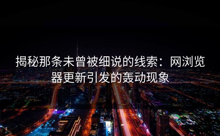 揭秘那条未曾被细说的线索：网浏览器更新引发的轰动现象