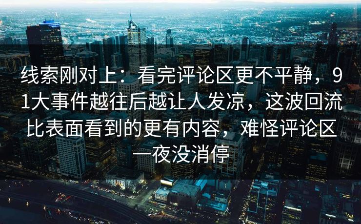 线索刚对上：看完评论区更不平静，91大事件越往后越让人发凉，这波回流比表面看到的更有内容，难怪评论区一夜没消停